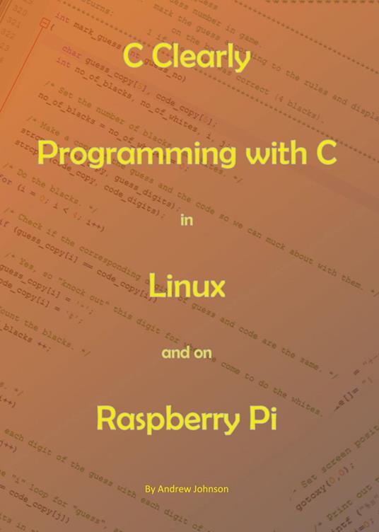 C Clearly - Programming With C In Linux and On Raspberry Pi