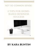 Not So Common Sense: Five Tips For Home- Based Business Success