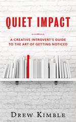 Quiet Impact: A Creative Introvert's Guide to the Art of Getting Noticed