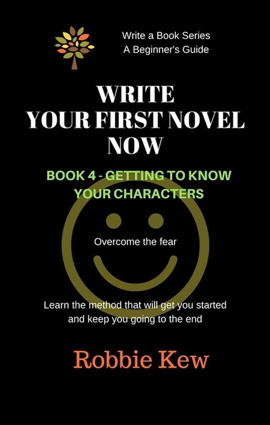 Write Your First Novel Now. Book 4 - Getting to Know Your Characters