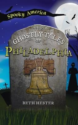 Ghostly Tales of Philadelphia - Beth Landis Hester - cover