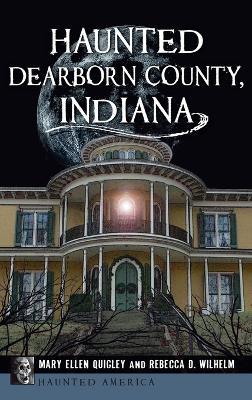 Haunted Dearborn County, Indiana - Mary Ellen Quigley,Rebecca D Wilhelm - cover