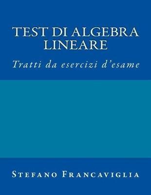 Test Di Algebra Lineare: Tratti Da Esercizi d'Esame A.A. 2014/2015 E 2015/16 - Stefano Francaviglia - cover