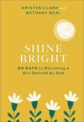 Shine Bright – 60 Days to Becoming a Girl Defined by God - Kristen Clark,Bethany Beal - cover