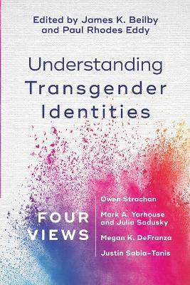 Understanding Transgender Identities - Four Views - James K. Beilby,Paul Rhodes Eddy - cover