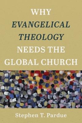 Why Evangelical Theology Needs the Global Church - Stephen T. Pardue - cover