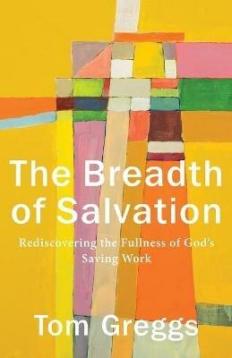 The Breadth of Salvation - Rediscovering the Fullness of God`s Saving Work - Tom Greggs - cover