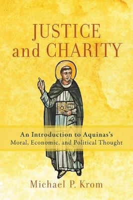 Justice and Charity – An Introduction to Aquinas`s Moral, Economic, and Political Thought - Michael P. Krom - cover