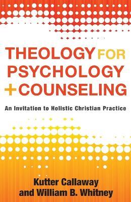 Theology for Psychology and Counseling - An Invitation to Holistic Christian Practice - Kutter Callaway,William B. Whitney - cover