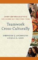 Teamwork Cross-Culturally - Christ-Centered Solutions for Leading Multinational Teams - Sherwood G. Lingenfelter,Julie A. Green - cover