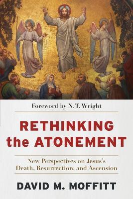 Rethinking the Atonement - New Perspectives on Jesus`s Death, Resurrection, and Ascension - David M. Moffitt,N. T. Wright - cover