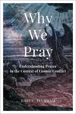 Why We Pray: Understanding Prayer in the Context of Cosmic Conflict - John C. Peckham - cover