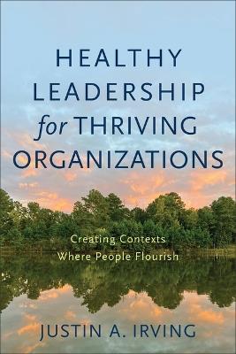 Healthy Leadership for Thriving Organizations - Justin A Irving - cover
