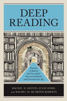 Deep Reading: Practices to Subvert the Vices of Our Distracted, Hostile, and Consumeristic Age - Rachel B. Griffis,Julie Ooms,Rachel M. De Smith Roberts - cover