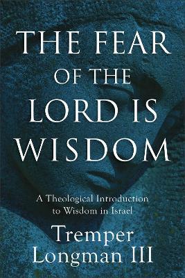 The Fear of the Lord Is Wisdom: A Theological Introduction to Wisdom in Israel - Tremper,III Longman - cover