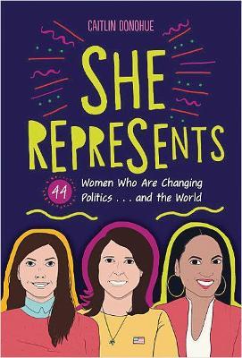 She Represents: 44 Women Who Are Changing Politics . . . and the World - Caitlin Donohue - cover