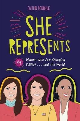 She Represents: 44 Women Who Are Changing Politics . . . and the World - Caitlin Donohue - cover