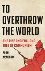 To Overthrow the World: The Rise and Fall and Rise of Communism