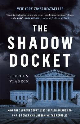 The Shadow Docket: How the Supreme Court Uses Stealth Rulings to Amass Power and Undermine the Republic - Stephen Vladeck - cover