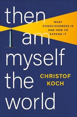 Then I Am Myself the World: What Consciousness Is and How to Expand It - Christof Koch - cover