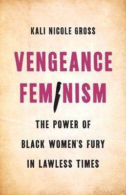 Vengeance Feminism: The Power of Black Women's Fury in Lawless Times - Kali Gross - cover