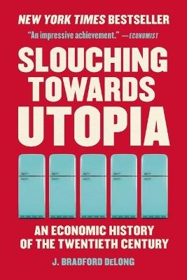 Slouching Towards Utopia: An Economic History of the Twentieth Century - J Bradford DeLong - cover