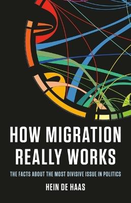 How Migration Really Works: The Facts about the Most Divisive Issue in Politics - Hein de Haas - cover