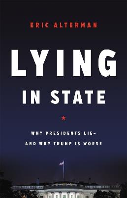 Lying in State: Why Presidents Lie -- And Why Trump Is Worse - Eric Alterman - cover