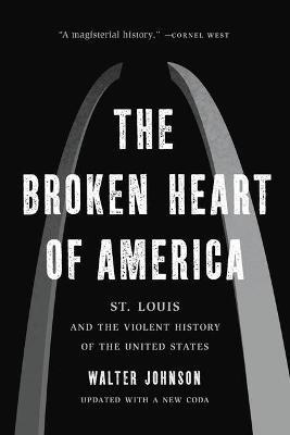 The Broken Heart of America: St. Louis and the Violent History of the United States - Walter Johnson - cover