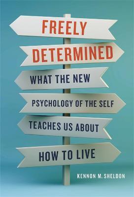 Freely Determined: What the New Psychology of the Self Teaches Us About How to Live - Kennon M Sheldon - cover