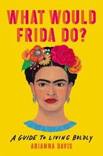 What Would Frida Do?: A Guide to Living Boldly