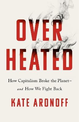 Overheated: How Capitalism Broke the Planet - And How We Fight Back - Kate Aronoff - cover