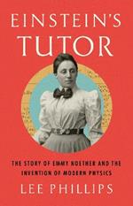 Einstein’s Tutor: The Story of Emmy Noether and the Invention of Modern Physics