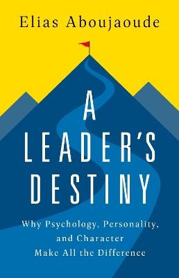 A Leader's Destiny: Why Psychology, Personality, and Character Make All the Difference - Elias Aboujaoude - cover