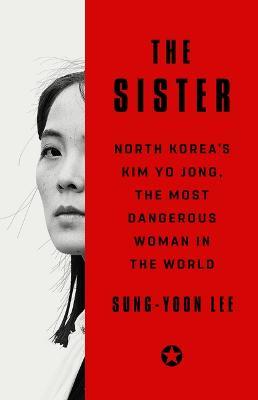 The Sister: North Korea's Kim Yo Jong, the Most Dangerous Woman in the World - Sung-Yoon Lee - cover