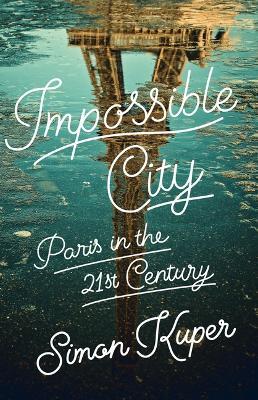 Impossible City: Paris in the Twenty-First Century - Simon Kuper - cover