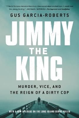 Jimmy the King: Murder, Vice, and the Reign of a Dirty Cop - Gus Garcia-Roberts - cover