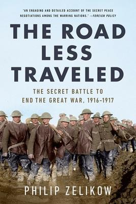 The Road Less Traveled: The Secret Turning Point of the Great War, 1916-1917 - Philip Zelikow - cover