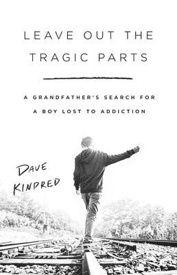 Leave Out the Tragic Parts: A Grandfather's Search for a Boy Lost to Addiction - Dave Kindred - cover