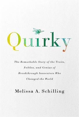 Quirky: The Remarkable Story of the Traits, Foibles, and Genius of Breakthrough Innovators Who Changed the World - Melissa A Schilling - cover