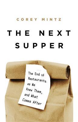 The Next Supper: The End of Restaurants as We Knew Them, and What Comes After - Corey Mintz - cover