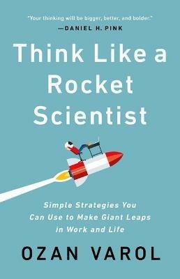 Think Like a Rocket Scientist: Simple Strategies You Can Use to Make Giant Leaps in Work and Life - Ozan Varol - cover