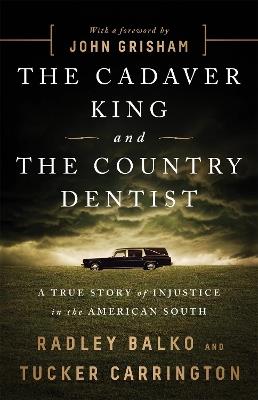 The Cadaver King and the Country Dentist: A True Story of Injustice in the American South - Radley Balko,Tucker Carrington - cover