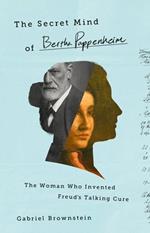 The Secret Mind of Bertha Pappenheim: The Woman Who Invented Freud's Talking Cure