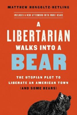 A Libertarian Walks Into a Bear: The Utopian Plot to Liberate an American Town (And Some Bears) - Matthew Hongoltz-Hetling - cover