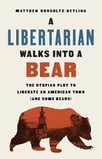 A Libertarian Walks Into a Bear: The Utopian Plot to Liberate an American Town (And Some Bears)