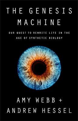 The Genesis Machine: Our Quest to Rewrite Life in the Age of Synthetic Biology - Amy Webb,Andrew Hessel - cover