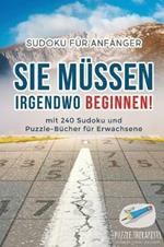 Sie Mussen Irgendwo Beginnen! Sudoku fur Anfanger mit 240 Sudoku und Puzzle-Bucher fur Erwachsene