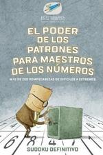 El poder de los patrones para maestros de los numeros Sudoku definitivo Mas de 200 rompecabezas de dificiles a extremos