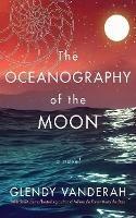 The Oceanography of the Moon: A Novel - Glendy Vanderah - cover